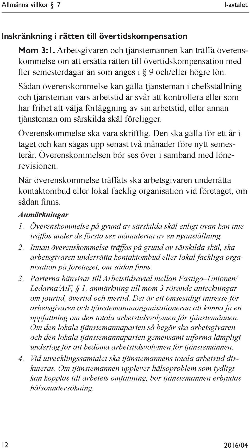 Sådan överenskommelse kan gälla tjänsteman i chefsställning och tjänsteman vars arbetstid är svår att kontrollera eller som har frihet att välja förläggning av sin arbetstid, eller annan tjänsteman