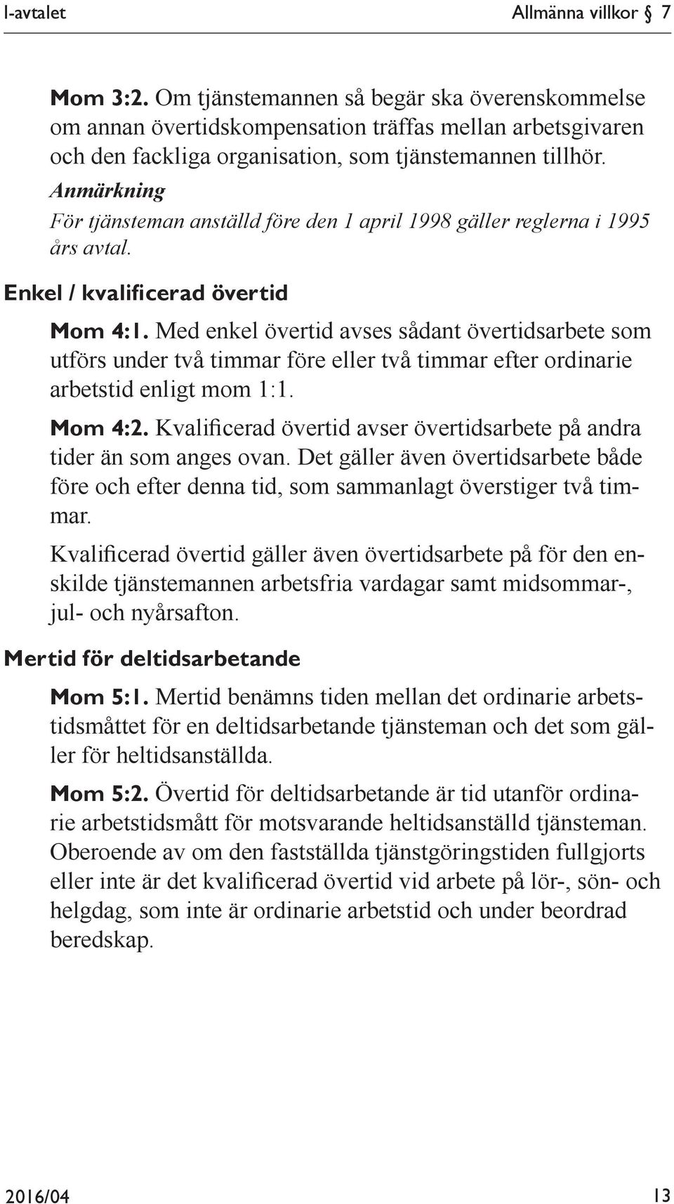 Med enkel övertid avses sådant övertidsarbete som utförs under två timmar före eller två timmar efter ordinarie arbetstid enligt mom 1:1. Mom 4:2.