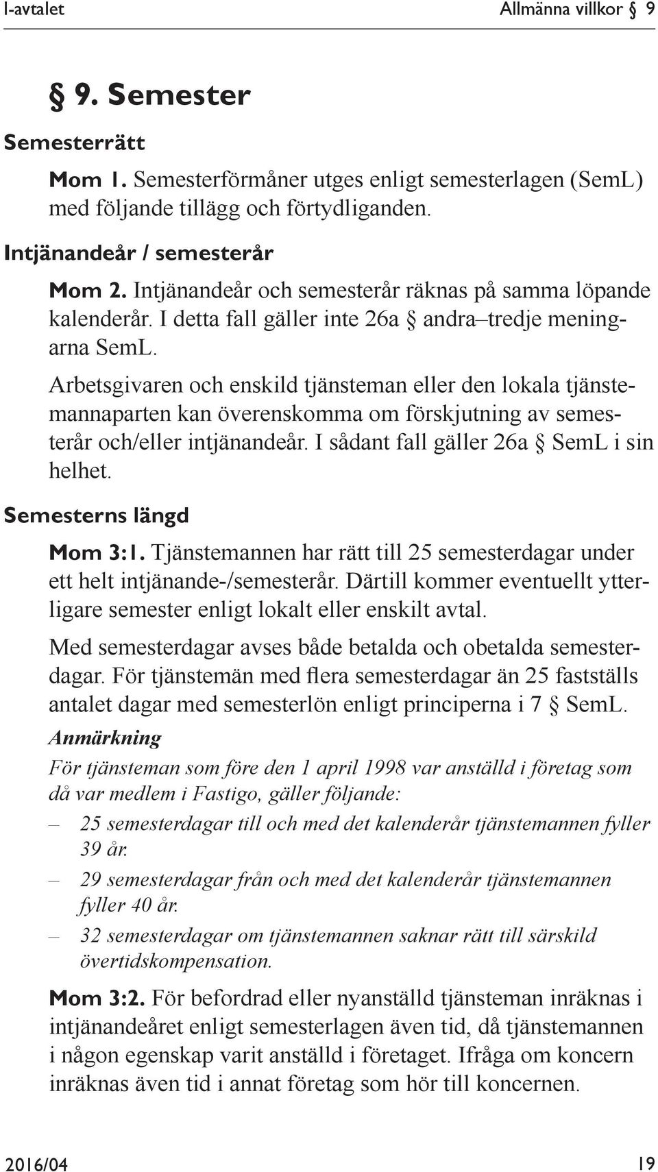 Arbetsgivaren och enskild tjänsteman eller den lokala tjänstemannaparten kan överenskomma om förskjutning av semesterår och/eller intjänandeår. I sådant fall gäller 26a SemL i sin helhet.