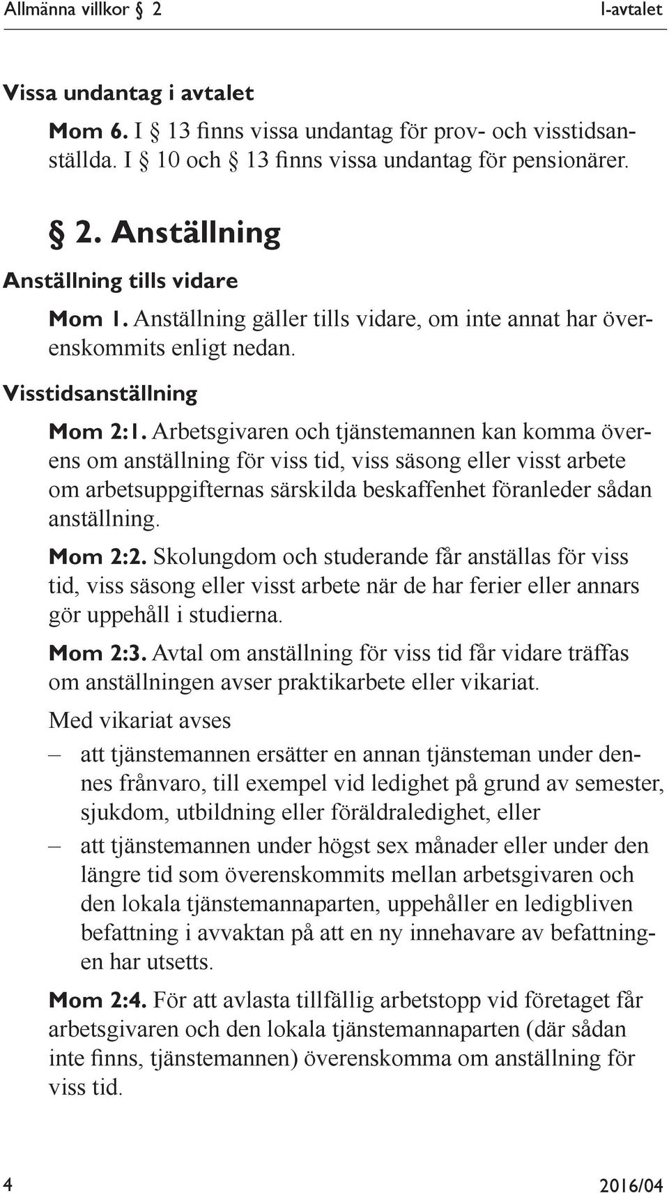 Arbetsgivaren och tjänstemannen kan komma överens om anställning för viss tid, viss säsong eller visst arbete om arbetsuppgifternas särskilda beskaffenhet föranleder sådan anställning. Mom 2:2.