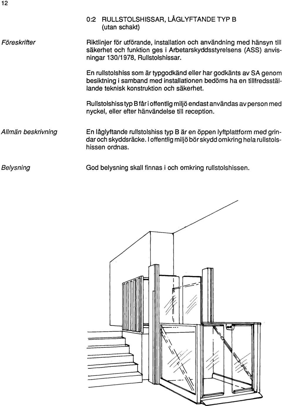 En rullstolshiss som är typgodkänd eller har godkänts av SA genom besiktningi samband med installationen bedöms ha en tillfredsställande teknisk konstruktion och säkerhet.