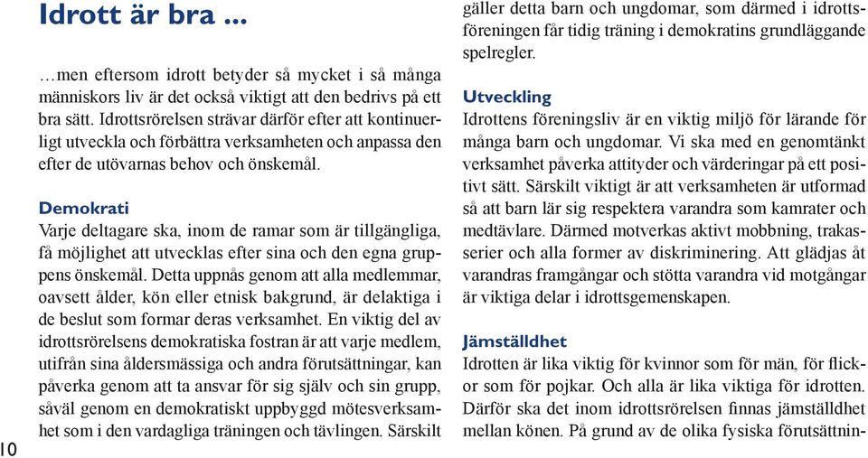 Demokrati Varje deltagare ska, inom de ramar som är tillgängliga, få möjlighet att utvecklas efter sina och den egna gruppens önskemål.