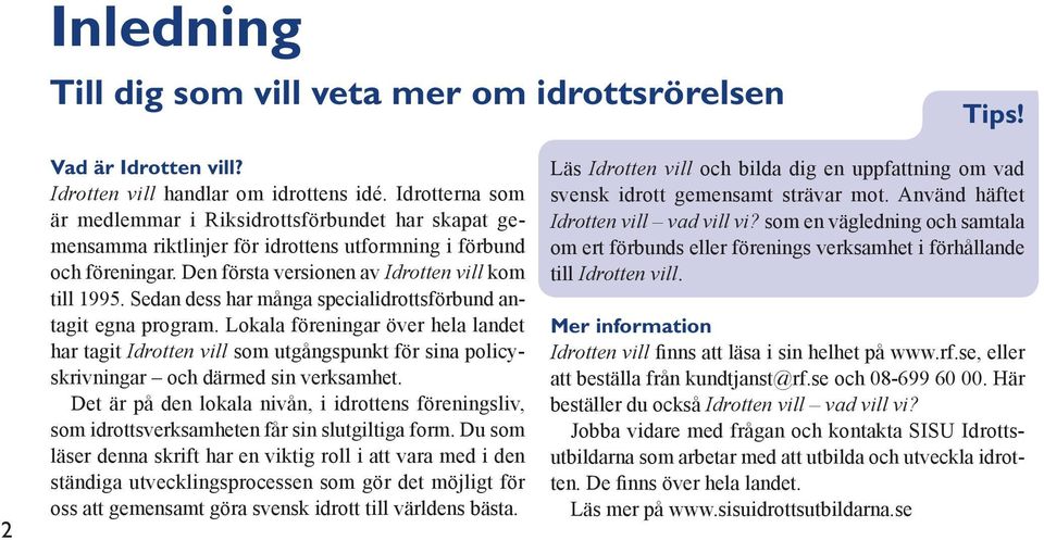 Sedan dess har många specialidrottsförbund antagit egna program. Lokala föreningar över hela landet har tagit Idrotten vill som utgångspunkt för sina policyskrivningar och därmed sin verksamhet.