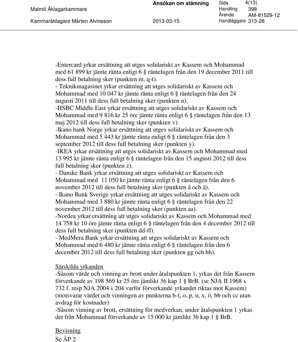 - Teknikmagasinet yrkar ersättning att utges solidariskt av Kassem och Mohammad med 10 047 kr jämte ränta enligt 6 räntelagen från den 24 augusti 2011 till dess full betalning sker (punkten n).