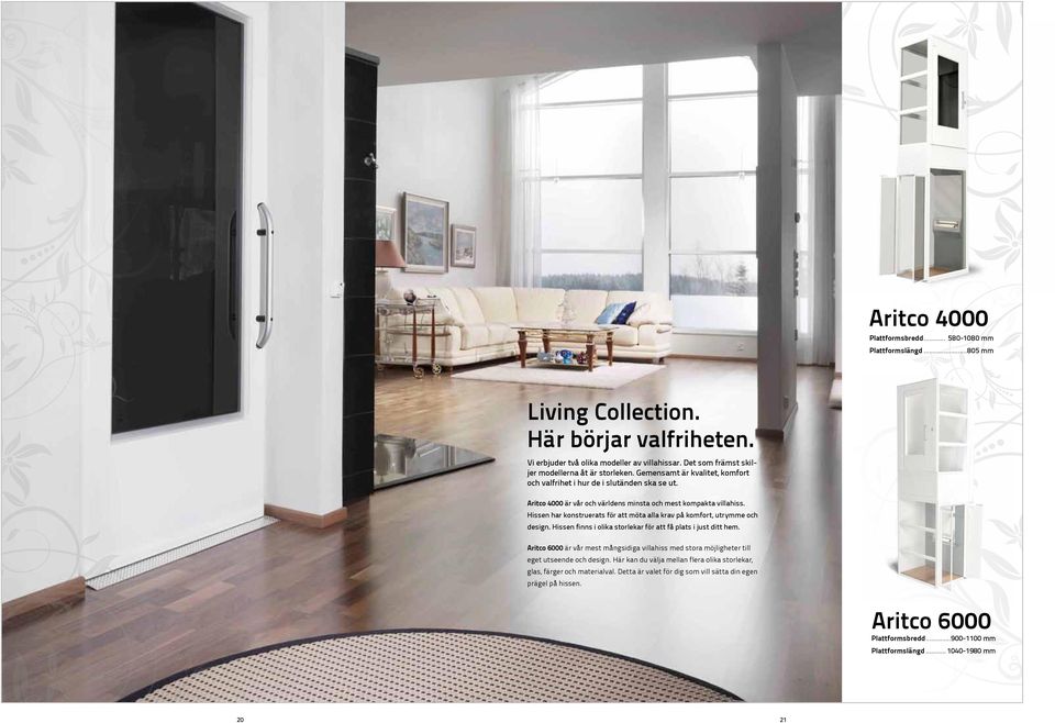 Hissen har konstruerats för att möta alla krav på komfort, utrymme och design. Hissen finns i olika storlekar för att få plats i just ditt hem.