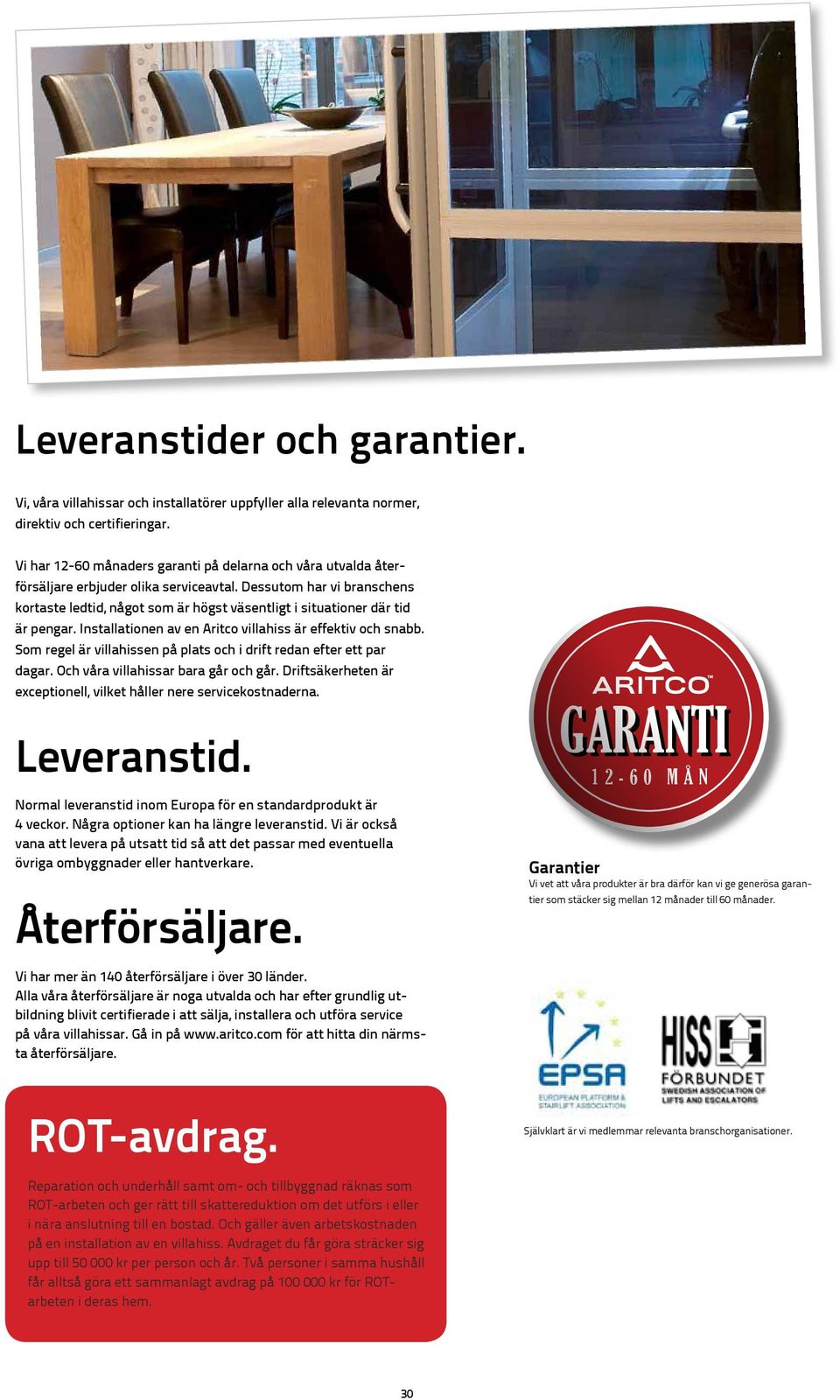 Dessutom har vi branschens kortaste ledtid, något som är högst väsentligt i situationer där tid är pengar. Installationen av en Aritco villahiss är effektiv och snabb.