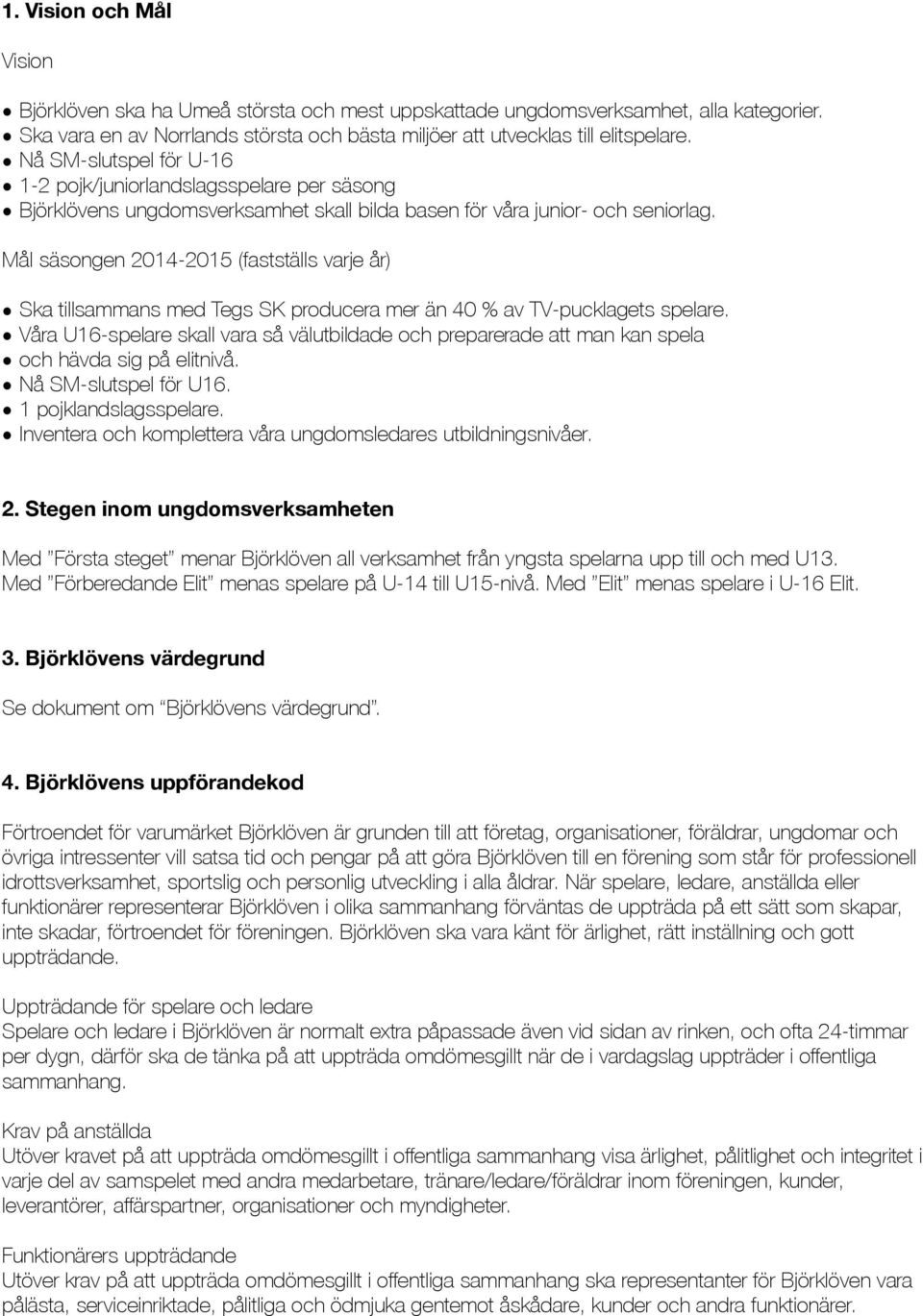 Mål säsongen 2014-2015 (fastställs varje år) Ska tillsammans med Tegs SK producera mer än 40 % av TV-pucklagets spelare.