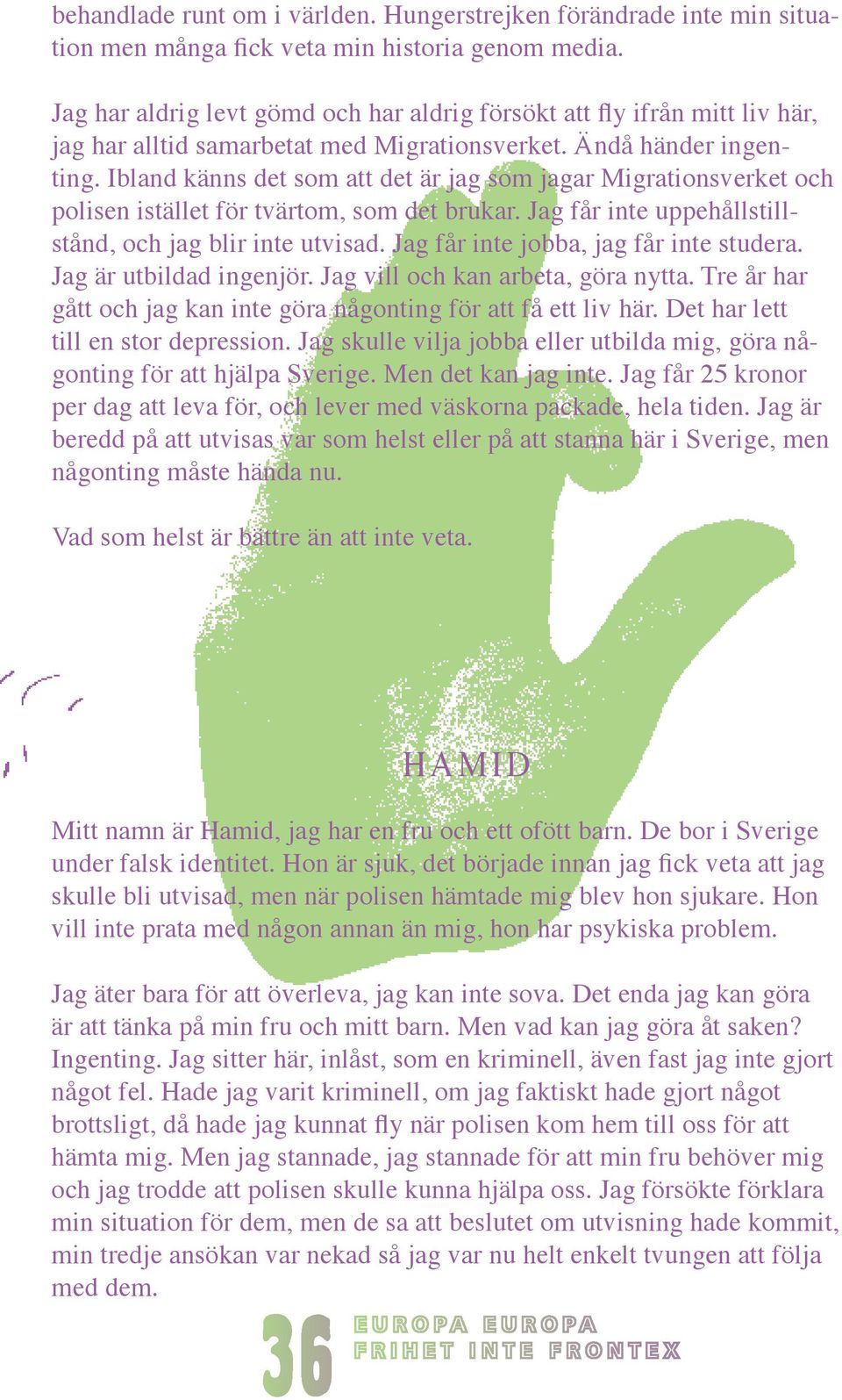 En vecka har jag suttit inspärrad här på förvarsenheten, jag får inte gå ut. Mitt hjärta gör ont och jag tänker att de lika gärna kan döda mig nu, för jag är snart död på insidan ändå.