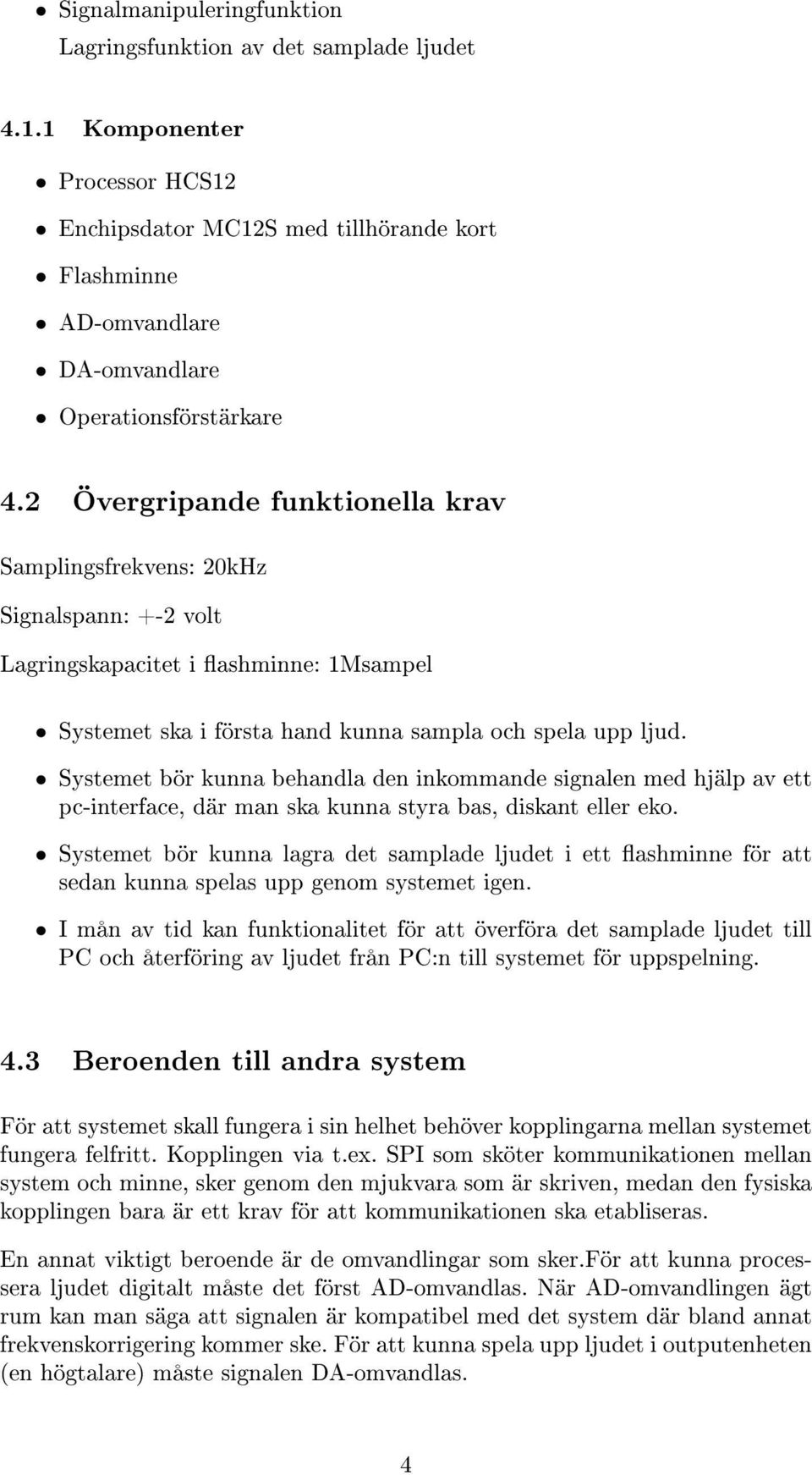 2 Övergripande funktionella krav Samplingsfrekvens: 20kHz Signalspann: +-2 volt Lagringskapacitet i ashminne: 1Msampel Systemet ska i första hand kunna sampla och spela upp ljud.