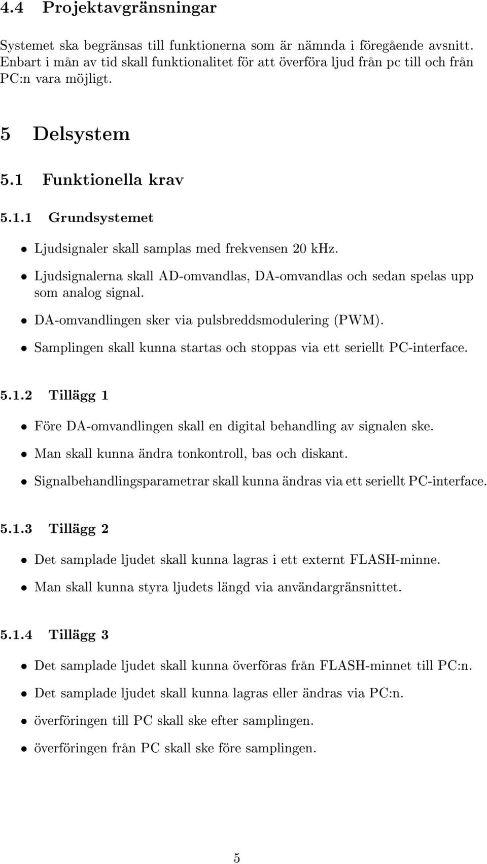 Ljudsignalerna skall AD-omvandlas, DA-omvandlas och sedan spelas upp som analog signal. DA-omvandlingen sker via pulsbreddsmodulering (PWM).
