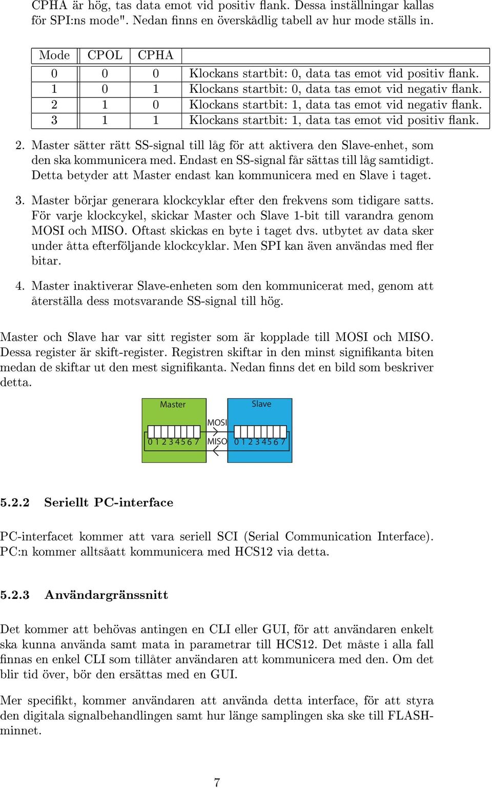 3 1 1 Klockans startbit: 1, data tas emot vid positiv ank. 2. Master sätter rätt SS-signal till låg för att aktivera den Slave-enhet, som den ska kommunicera med.