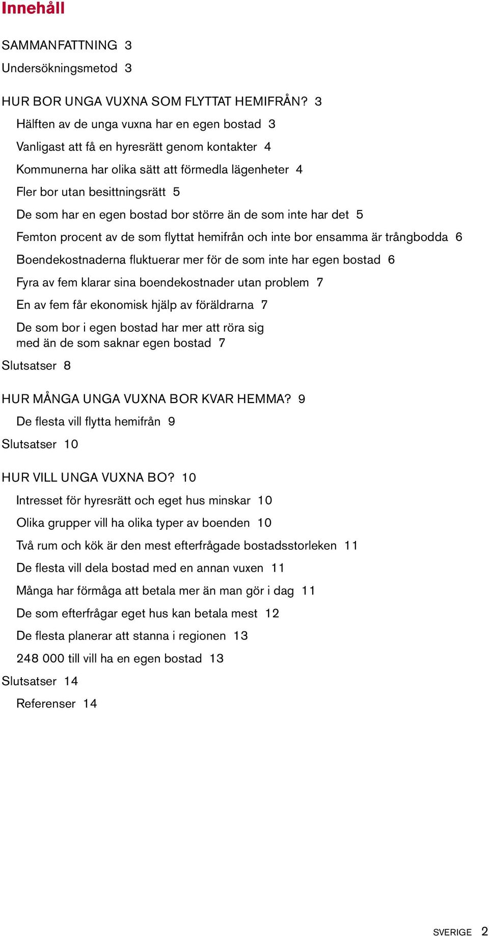 bostad bor större än de som inte har det 5 Femton procent av de som flyttat hemifrån och inte bor ensamma är trångbodda 6 Boendekostnaderna fluktuerar mer för de som inte har egen bostad 6 Fyra av