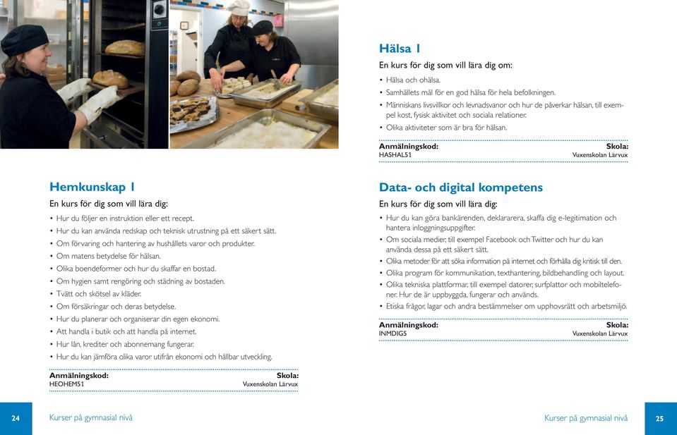 HASHAL51 Hemkunskap 1 En kurs för dig som vill lära dig: Hur du följer en instruktion eller ett recept. Hur du kan använda redskap och teknisk utrustning på ett säkert sätt.