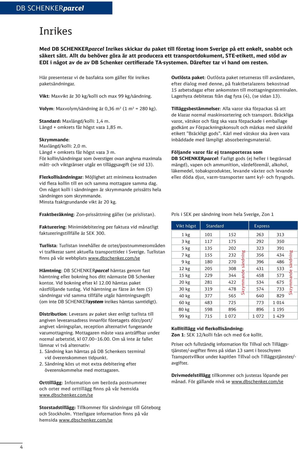 Här presenterar vi de basfakta som gäller för inrikes paketsändningar. Vikt: Maxvikt är 0 kg/kolli och max 99 kg/sändning. Volym: Maxvolym/sändning är 0, m (1 m = 20 kg).