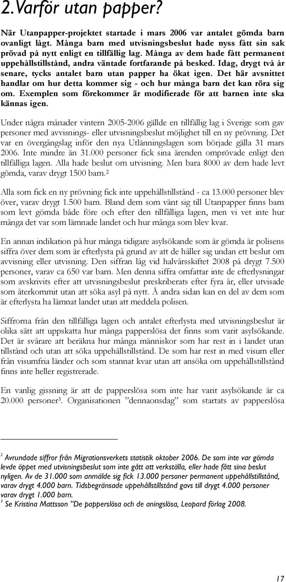 Idag, drygt två år senare, tycks antalet barn utan papper ha ökat igen. Det här avsnittet handlar om hur detta kommer sig - och hur många barn det kan röra sig om.