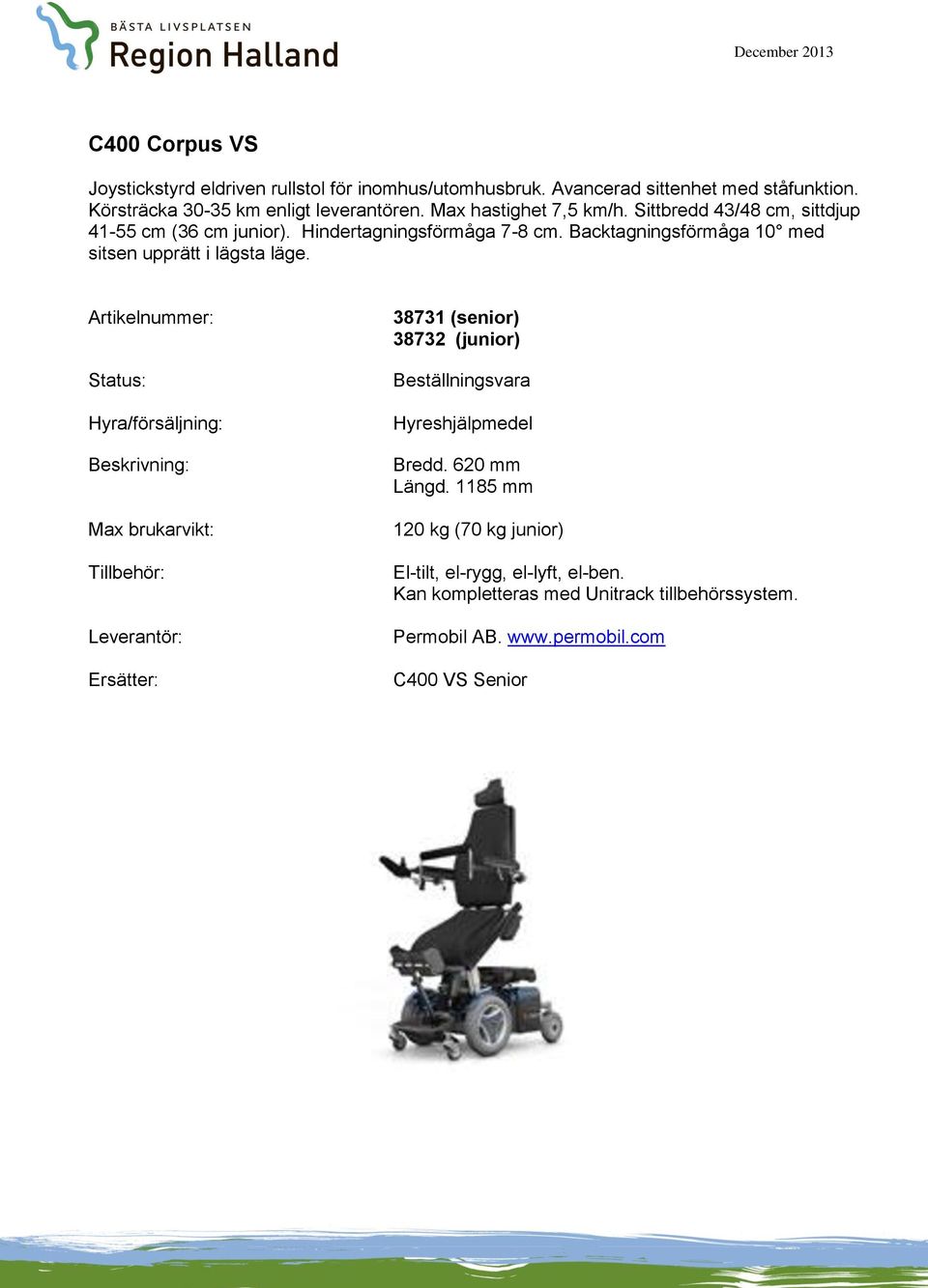 Hindertagningsförmåga 7-8 cm. Backtagningsförmåga 10 med sitsen upprätt i lägsta läge.