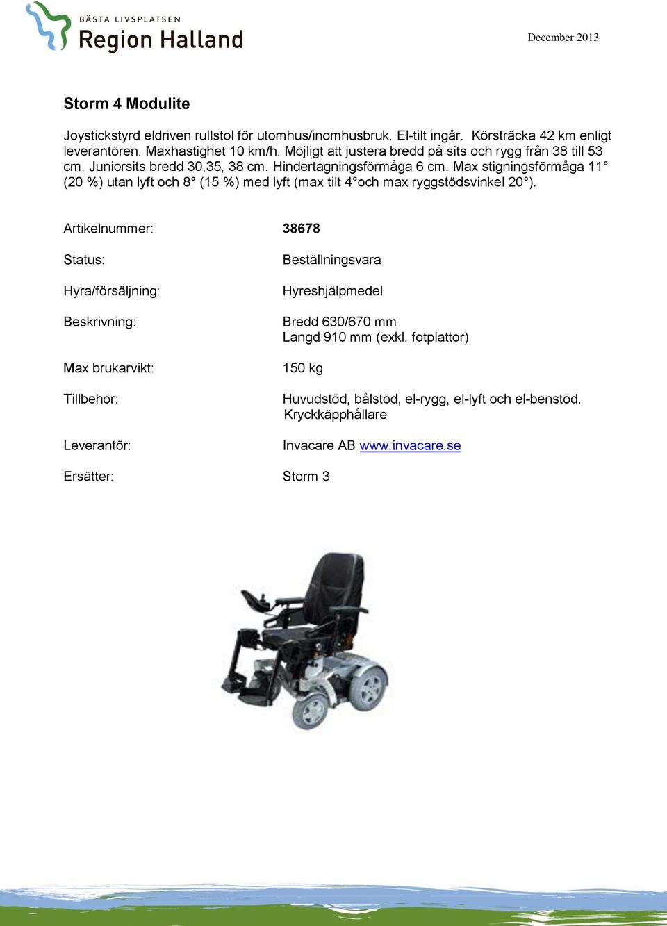 Hindertagningsförmåga 6 cm. Max stigningsförmåga 11 (20 %) utan lyft och 8 (15 %) med lyft (max tilt 4 och max ryggstödsvinkel 20 ).