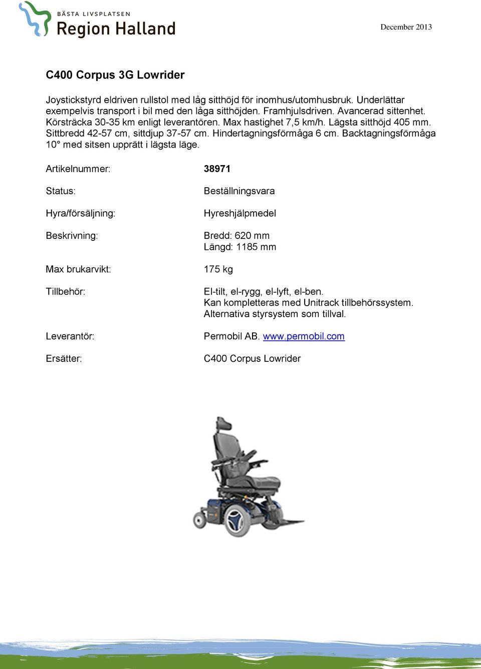 Max hastighet 7,5 km/h. Lägsta sitthöjd 405 mm. Sittbredd 42-57 cm, sittdjup 37-57 cm. Hindertagningsförmåga 6 cm.