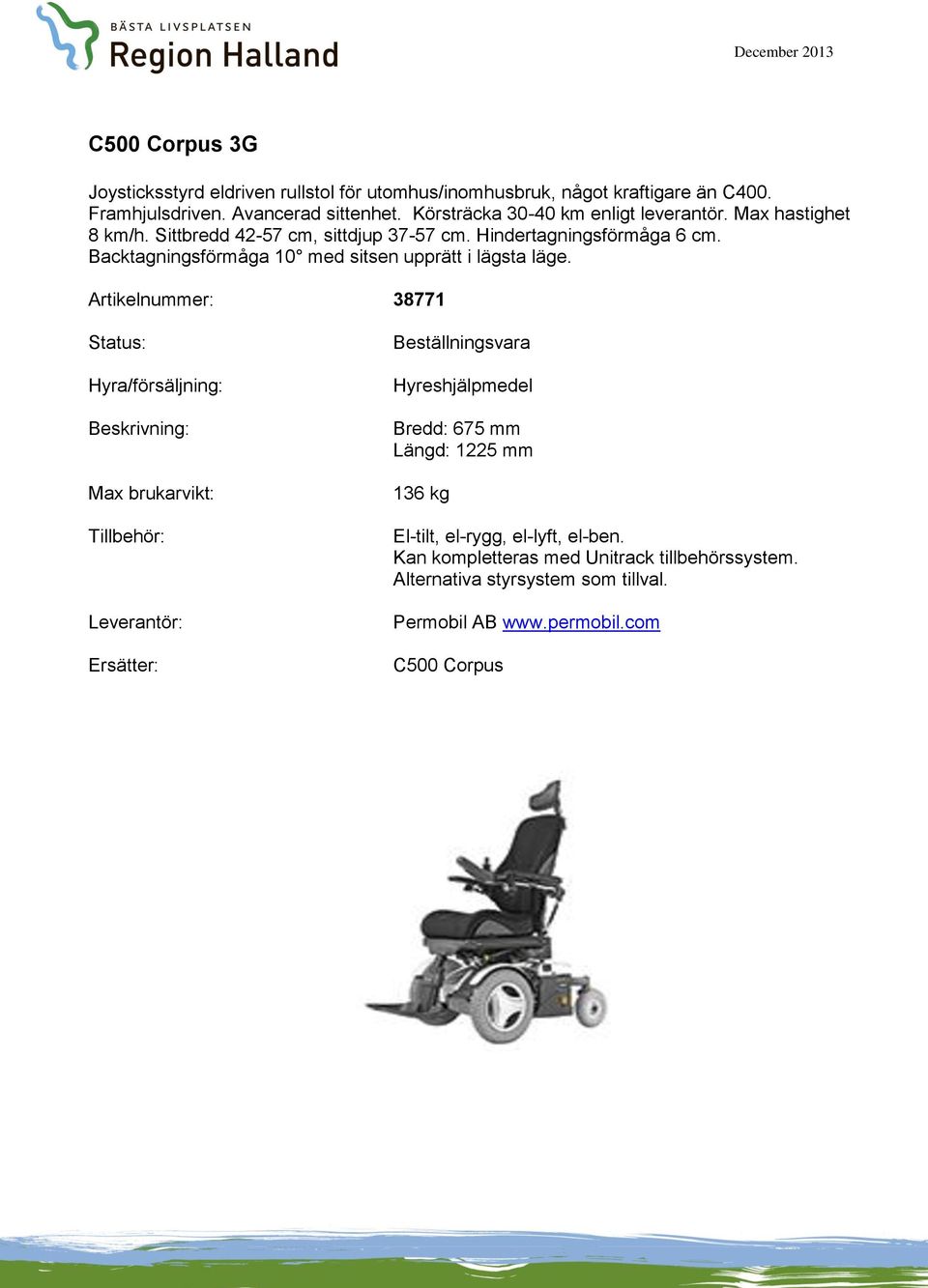 Hindertagningsförmåga 6 cm. Backtagningsförmåga 10 med sitsen upprätt i lägsta läge.