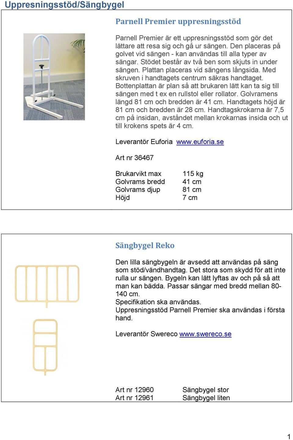 Med skruven i handtagets centrum säkras handtaget. Bottenplattan är plan så att brukaren lätt kan ta sig till sängen med t ex en rullstol eller rollator. Golvramens längd 81 cm och bredden är 41 cm.