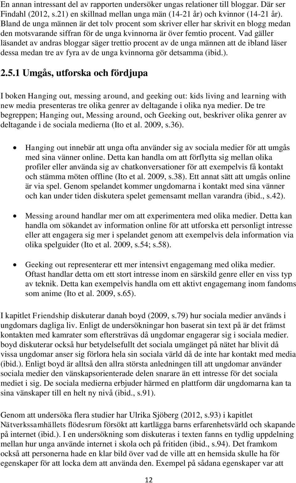 Vad gäller läsandet av andras bloggar säger trettio procent av de unga männen att de ibland läser dessa medan tre av fyra av de unga kvinnorna gör detsamma (ibid.). 2.5.