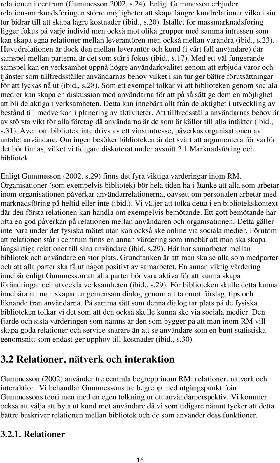 Istället för massmarknadsföring ligger fokus på varje individ men också mot olika grupper med samma intressen som kan skapa egna relationer mellan leverantören men också mellan varandra (ibid., s.23).