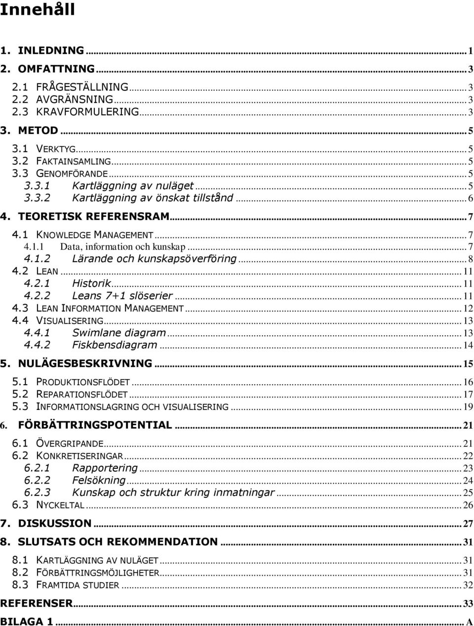 2 LEAN... 11 4.2.1 Historik... 11 4.2.2 Leans 7+1 slöserier... 11 4.3 LEAN INFORMATION MANAGEMENT... 12 4.4 VISUALISERING... 13 4.4.1 Swimlane diagram... 13 4.4.2 Fiskbensdiagram... 14 5.