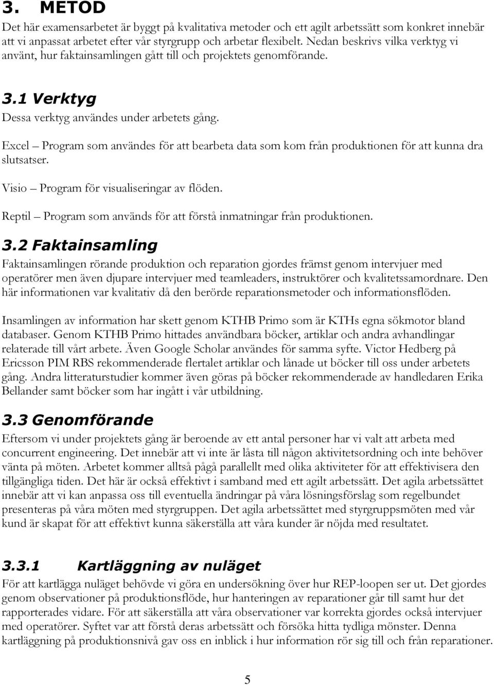 Excel Program som användes för att bearbeta data som kom från produktionen för att kunna dra slutsatser. Visio Program för visualiseringar av flöden.