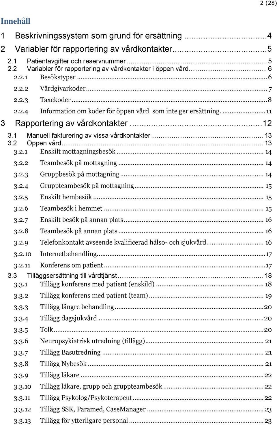 1 Manuell fakturering av vissa vårdkontakter... 13 3.2 Öppen vård... 13 3.2.1 Enskilt mottagningsbesök... 14 3.2.2 Teambesök på mottagning... 14 3.2.3 Gruppbesök på mottagning... 14 3.2.4 Gruppteambesök på mottagning.