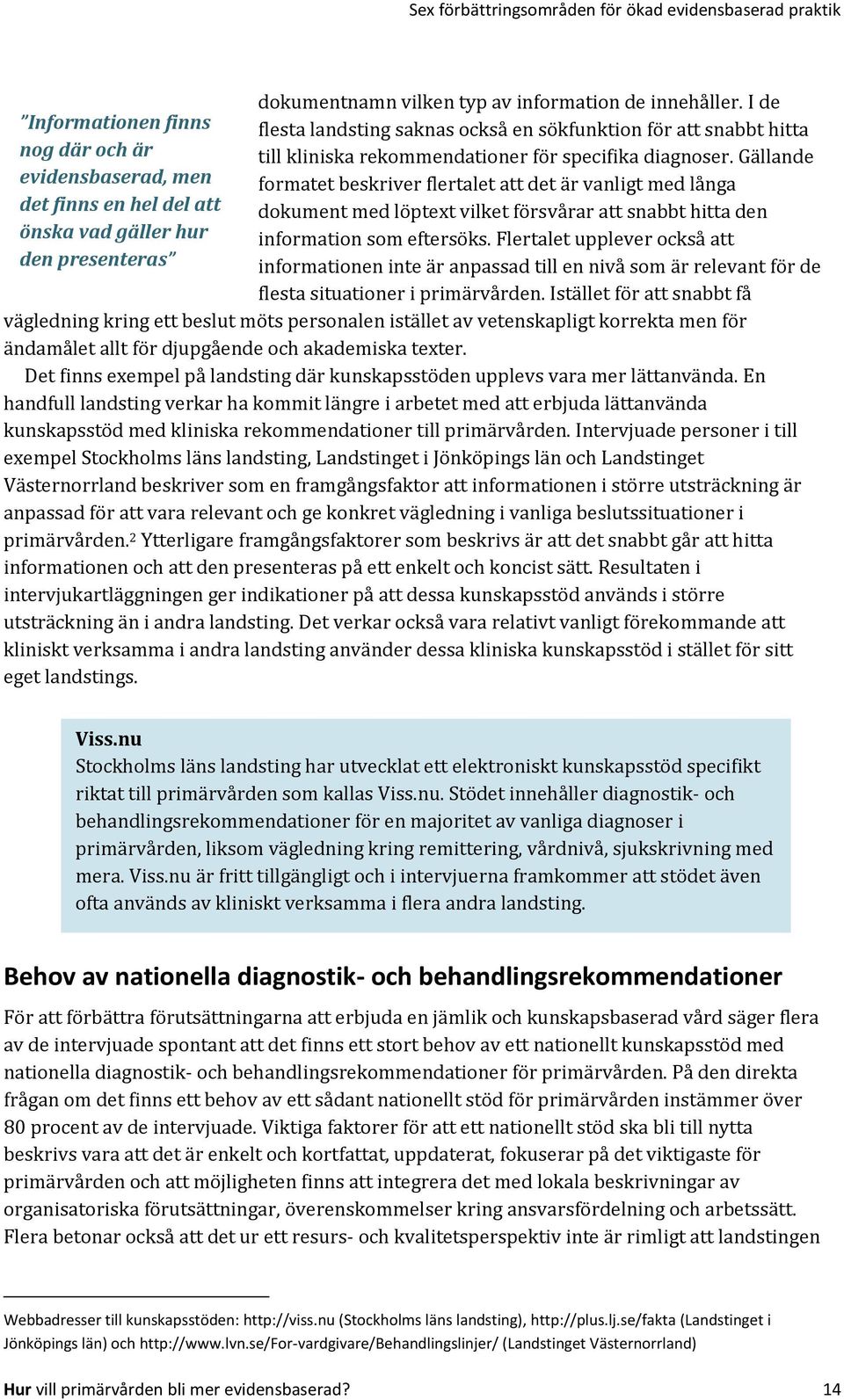 Gällande formatet beskriver flertalet att det är vanligt med långa dokument med löptext vilket försvårar att snabbt hitta den information som eftersöks.