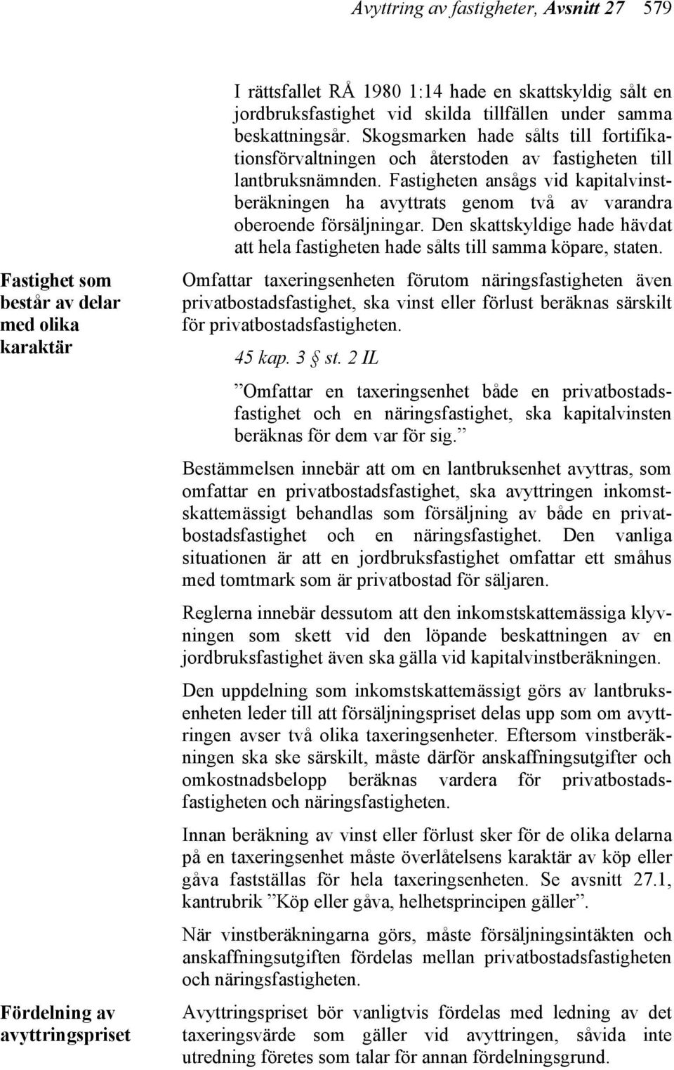 Fastigheten ansågs vid kapitalvinstberäkningen ha avyttrats genom två av varandra oberoende försäljningar. Den skattskyldige hade hävdat att hela fastigheten hade sålts till samma köpare, staten.