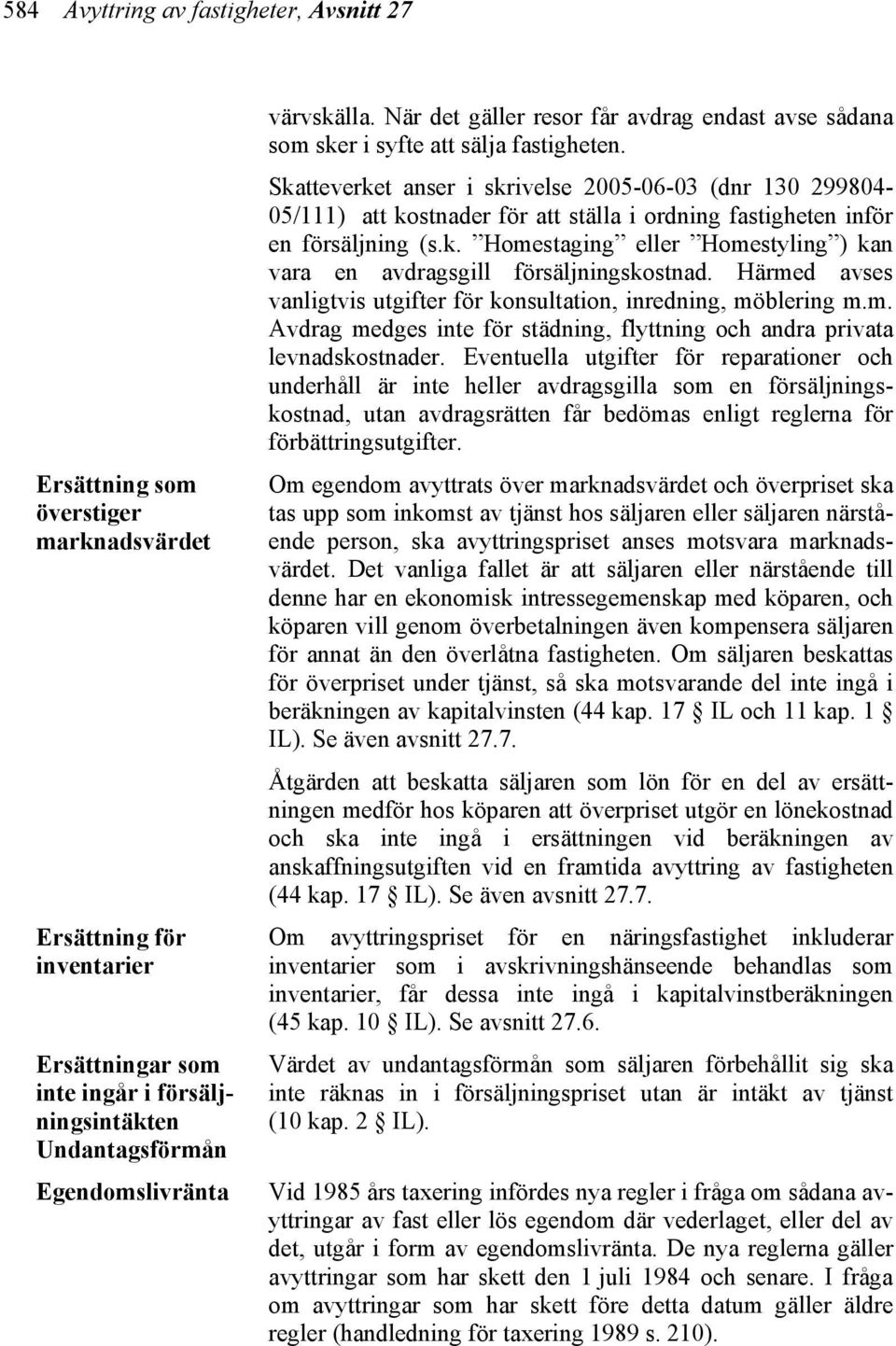 Skatteverket anser i skrivelse 2005-06-03 (dnr 130 299804-05/111) att kostnader för att ställa i ordning fastigheten inför en försäljning (s.k. Homestaging eller Homestyling ) kan vara en avdragsgill försäljningskostnad.