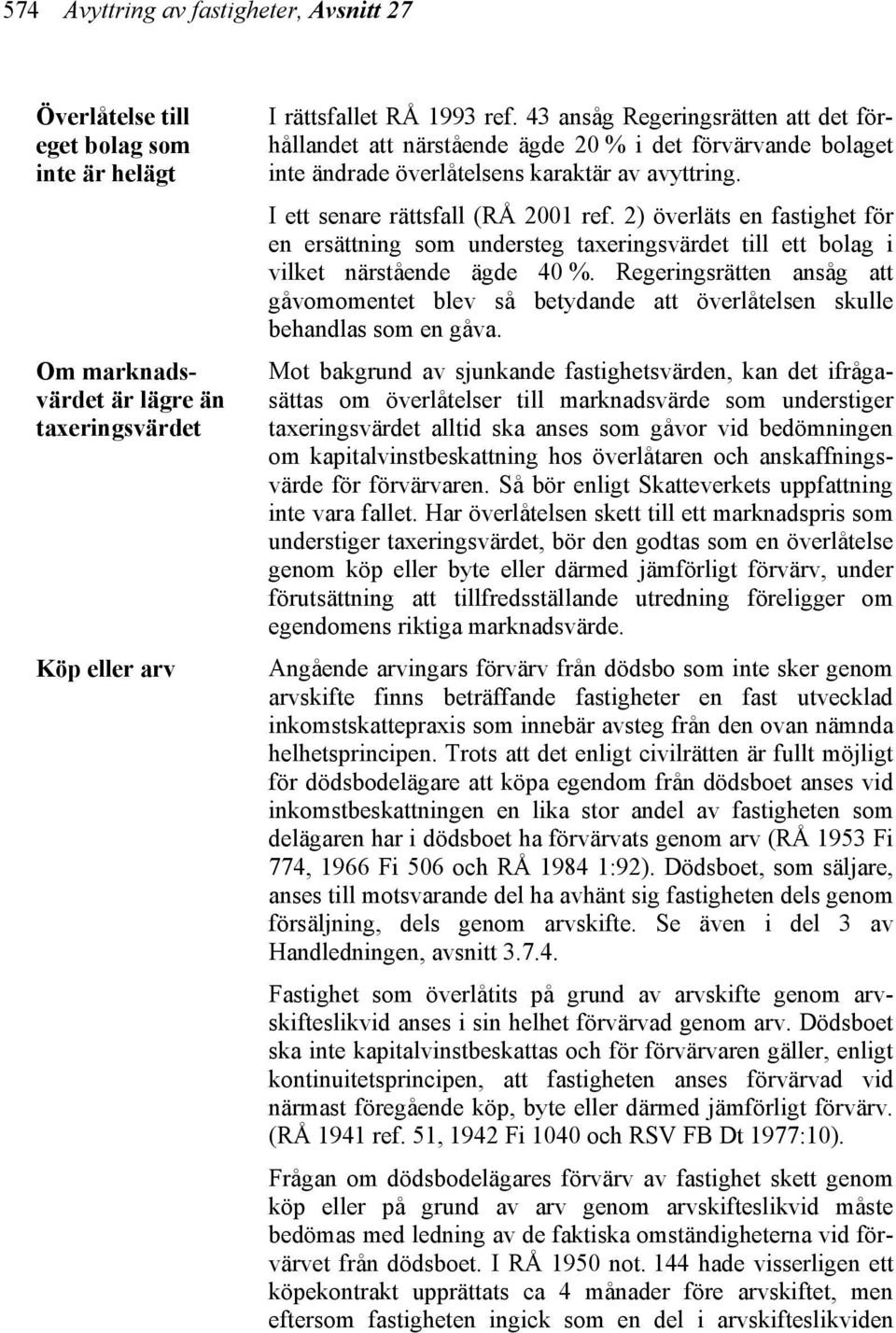 2) överläts en fastighet för en ersättning som understeg taxeringsvärdet till ett bolag i vilket närstående ägde 40 %.