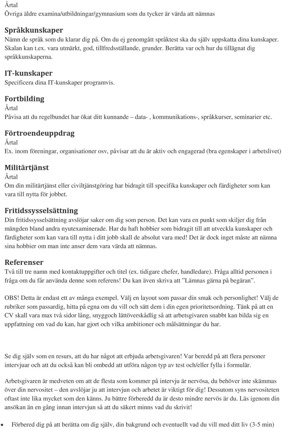 IT-kunskaper Specificera dina IT-kunskaper programvis. Fortbilding Årtal Påvisa att du regelbundet har ökat ditt kunnande data-, kommunikations-, språkkurser, seminarier etc.