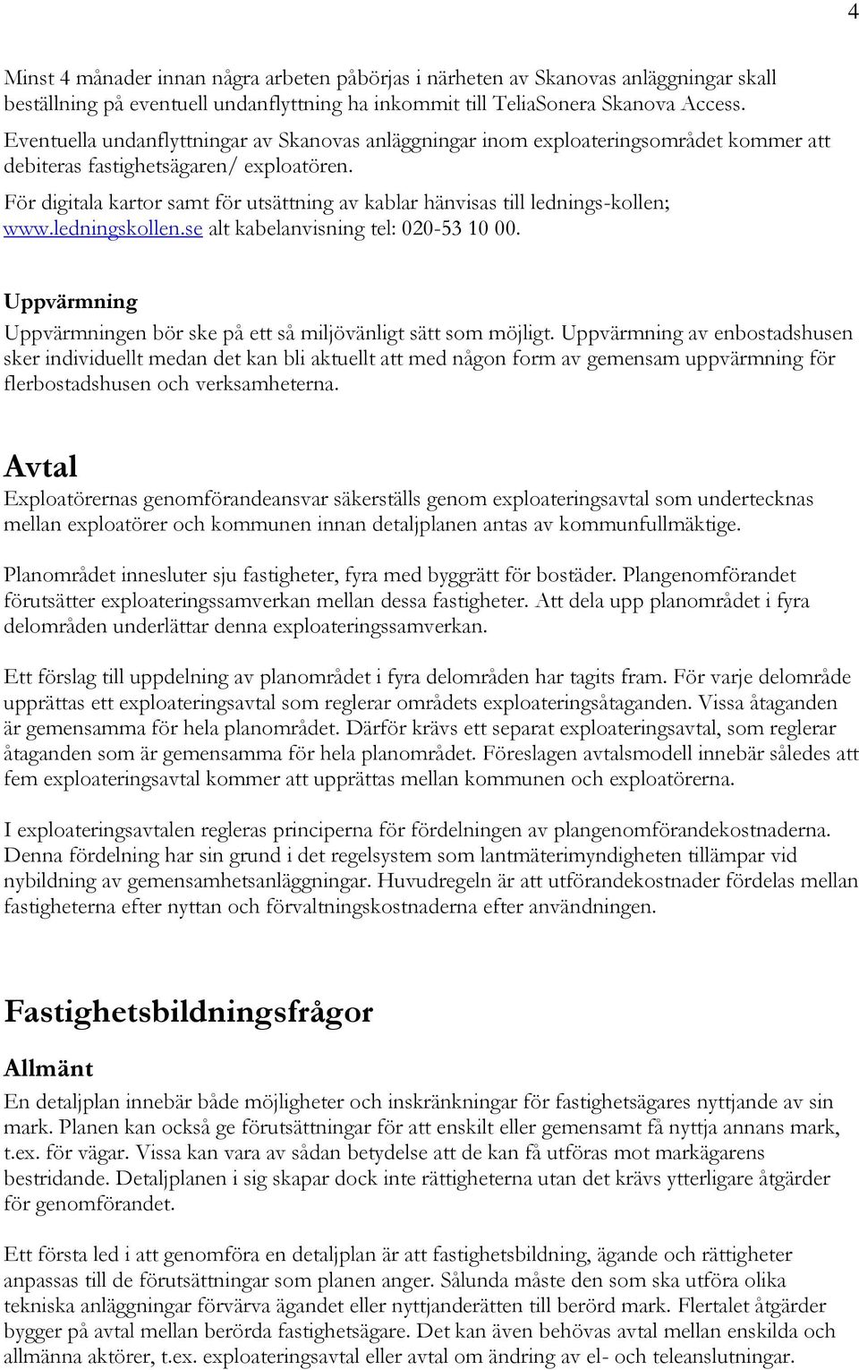 För digitala kartor samt för utsättning av kablar hänvisas till lednings-kollen; www.ledningskollen.se alt kabelanvisning tel: 020-53 10 00.