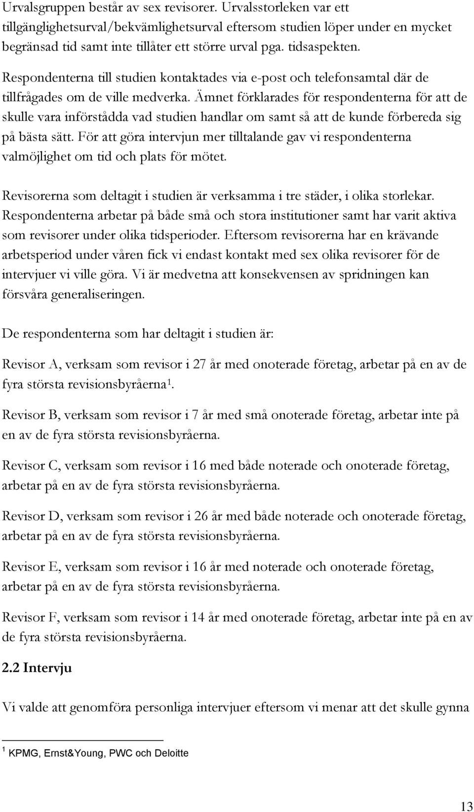 Ämnet förklarades för respondenterna för att de skulle vara införstådda vad studien handlar om samt så att de kunde förbereda sig på bästa sätt.