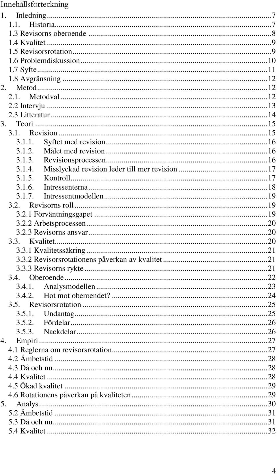 .. 16 3.1.4. Misslyckad revision leder till mer revision... 17 3.1.5. Kontroll... 17 3.1.6. Intressenterna... 18 3.1.7. Intressentmodellen... 19 3.2. Revisorns roll... 19 3.2.1 Förväntningsgapet.