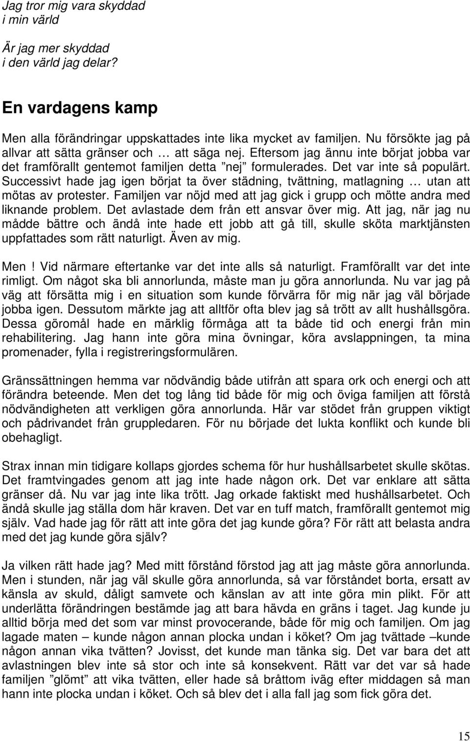 Successivt hade jag igen börjat ta över städning, tvättning, matlagning utan att mötas av protester. Familjen var nöjd med att jag gick i grupp och mötte andra med liknande problem.