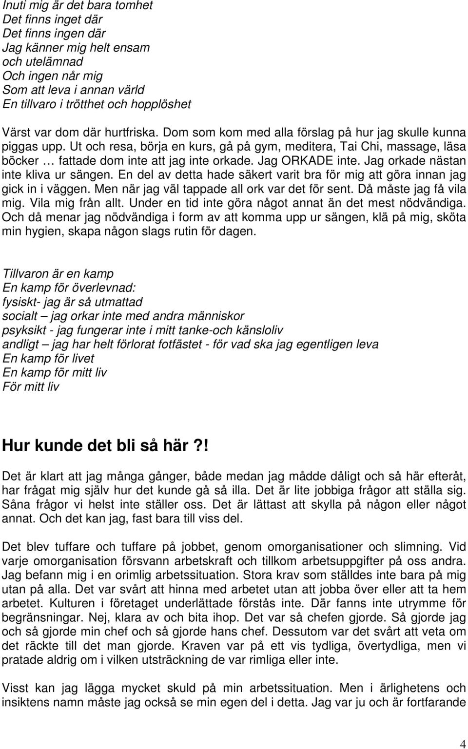 Ut och resa, börja en kurs, gå på gym, meditera, Tai Chi, massage, läsa böcker fattade dom inte att jag inte orkade. Jag ORKADE inte. Jag orkade nästan inte kliva ur sängen.