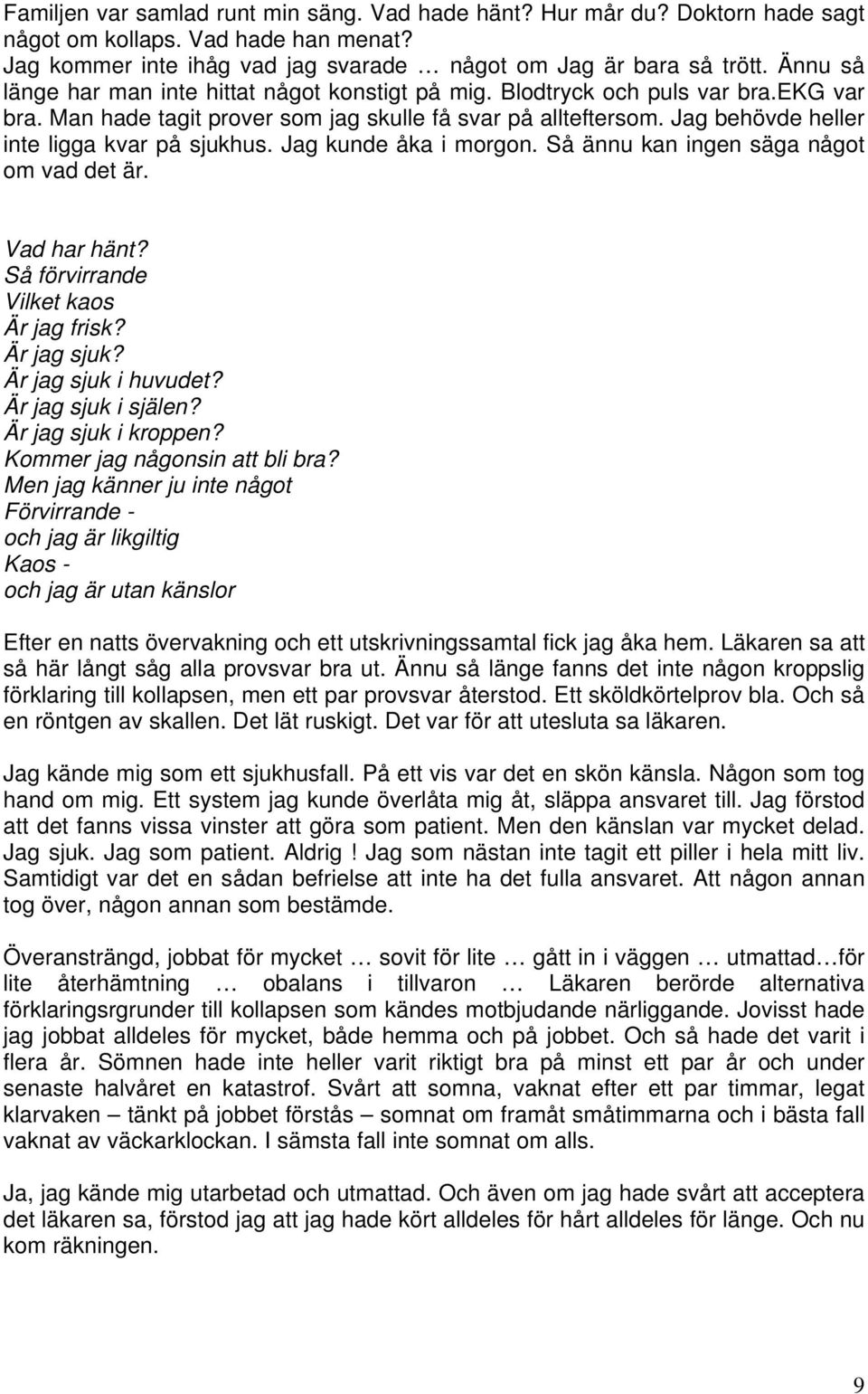 Jag behövde heller inte ligga kvar på sjukhus. Jag kunde åka i morgon. Så ännu kan ingen säga något om vad det är. Vad har hänt? Så förvirrande Vilket kaos Är jag frisk? Är jag sjuk?