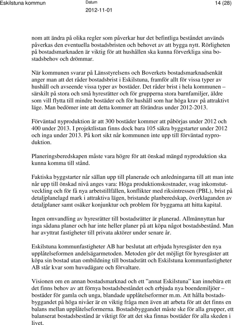 När kommunen svarar på Länsstyrelsens och Boverkets bostadsmarknadsenkät anger man att det råder bostadsbrist i Eskilstuna, framför allt för vissa typer av hushåll och avseende vissa typer av