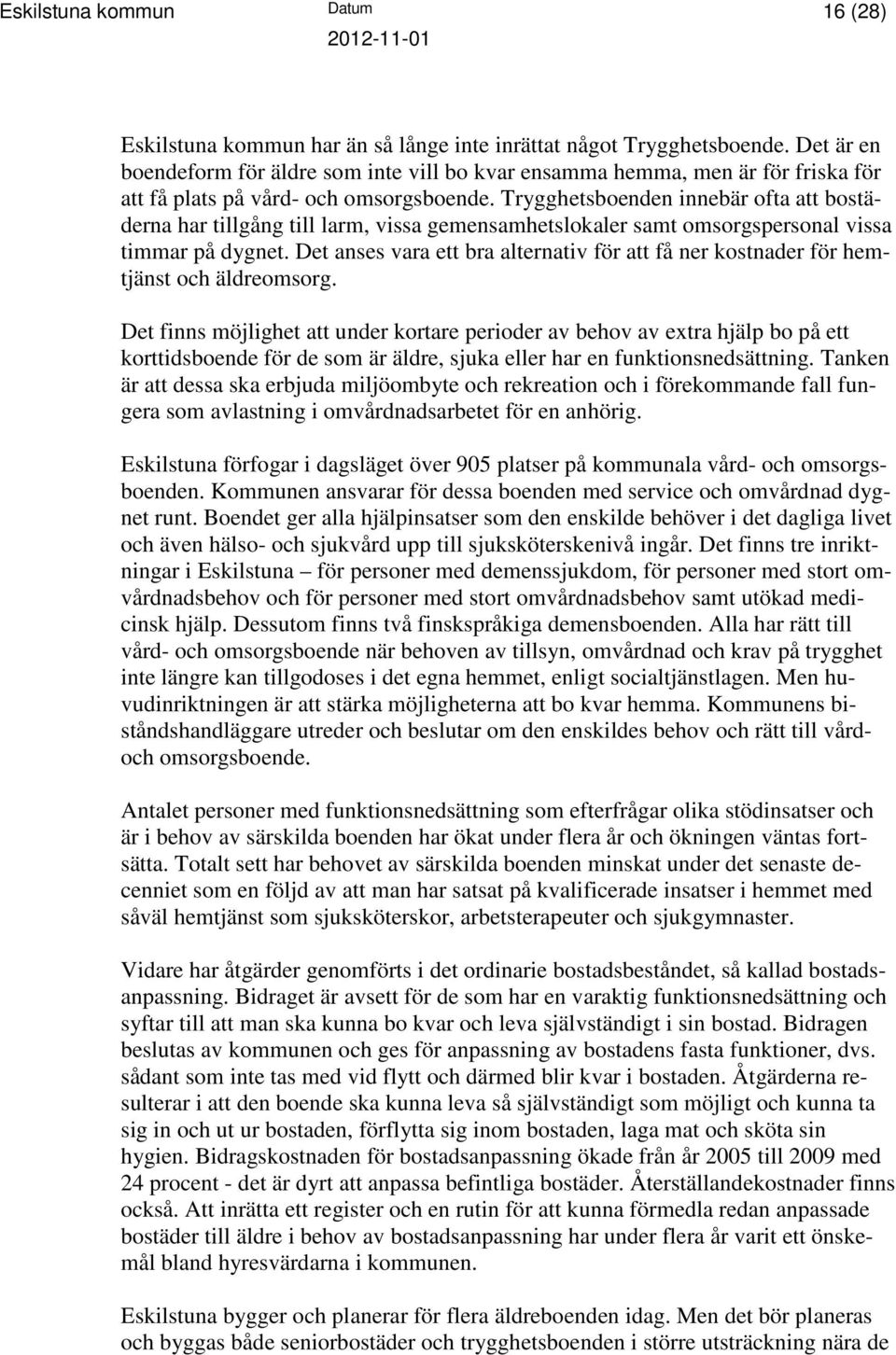 Trygghetsboenden innebär ofta att bostäderna har tillgång till larm, vissa gemensamhetslokaler samt omsorgspersonal vissa timmar på dygnet.