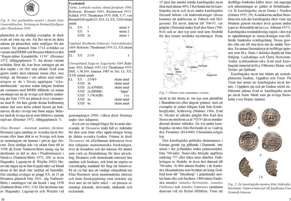 De sammanlagt åtta mynten från Ravlunda har en förhållandevis tidig tyngdpunkt i jämförelse med vad de islamiska mynten i depåfynden har, då fem av dem är abbasidiska mynt från 700- och 800-talen,