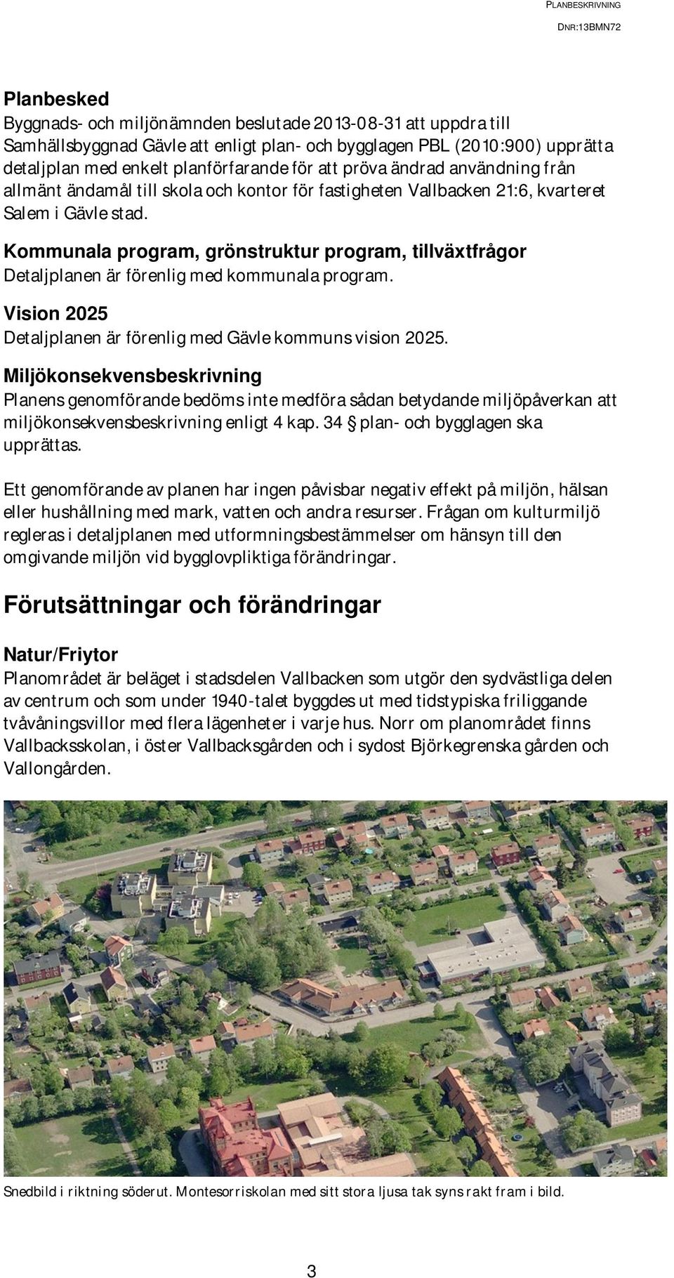 Kommunala program, grönstruktur program, tillväxtfrågor Detaljplanen är förenlig med kommunala program. Vision 2025 Detaljplanen är förenlig med Gävle kommuns vision 2025.