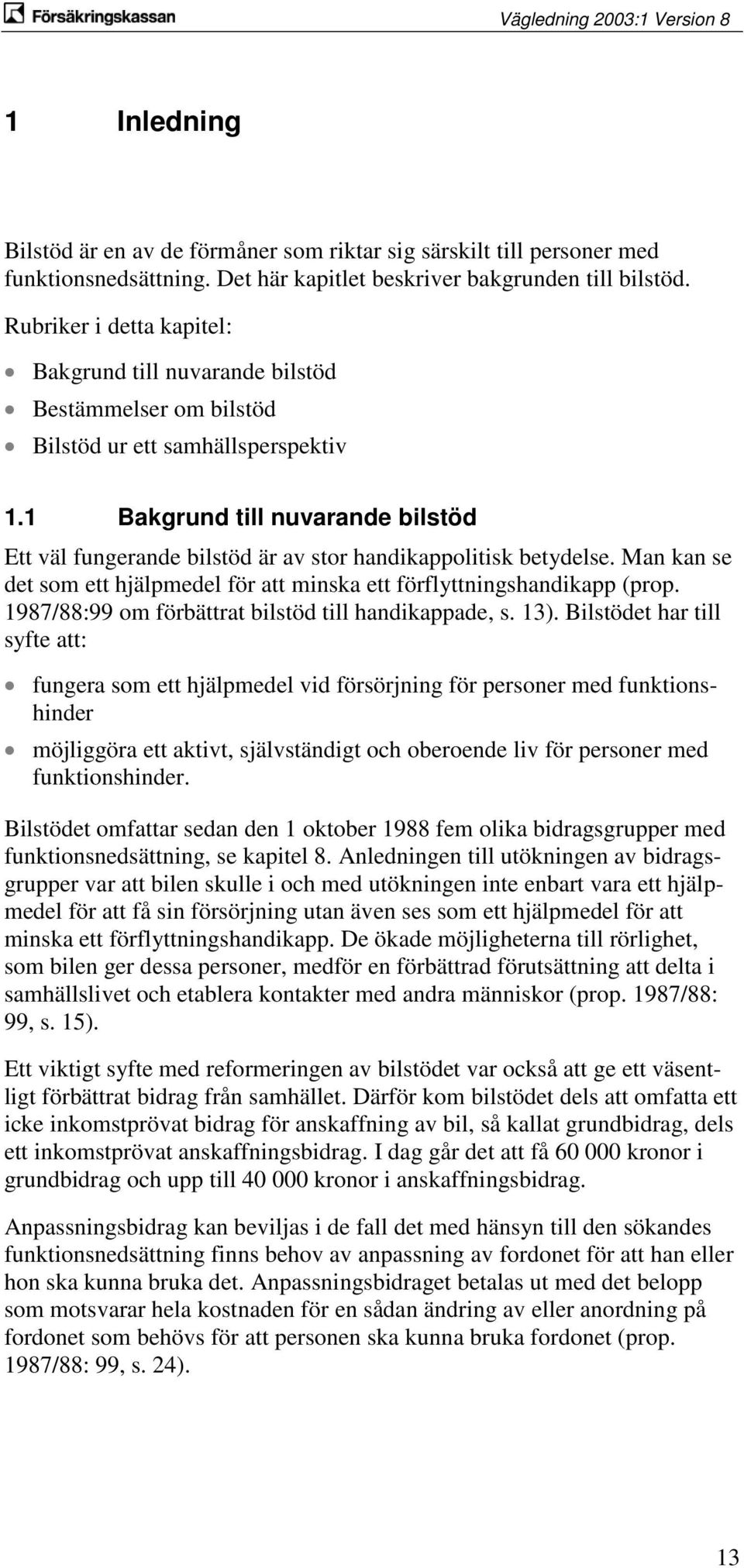 1 Bakgrund till nuvarande bilstöd Ett väl fungerande bilstöd är av stor handikappolitisk betydelse. Man kan se det som ett hjälpmedel för att minska ett förflyttningshandikapp (prop.