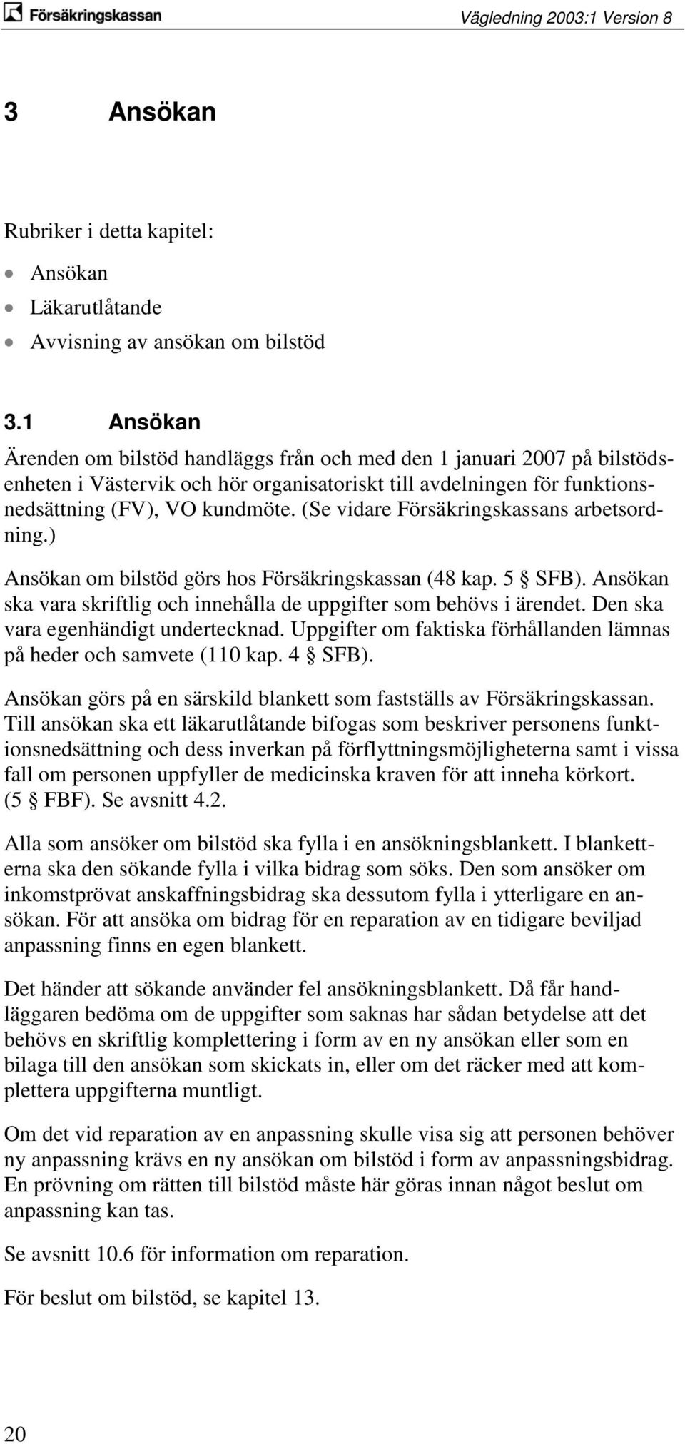 (Se vidare Försäkringskassans arbetsordning.) Ansökan om bilstöd görs hos Försäkringskassan (48 kap. 5 SFB). Ansökan ska vara skriftlig och innehålla de uppgifter som behövs i ärendet.