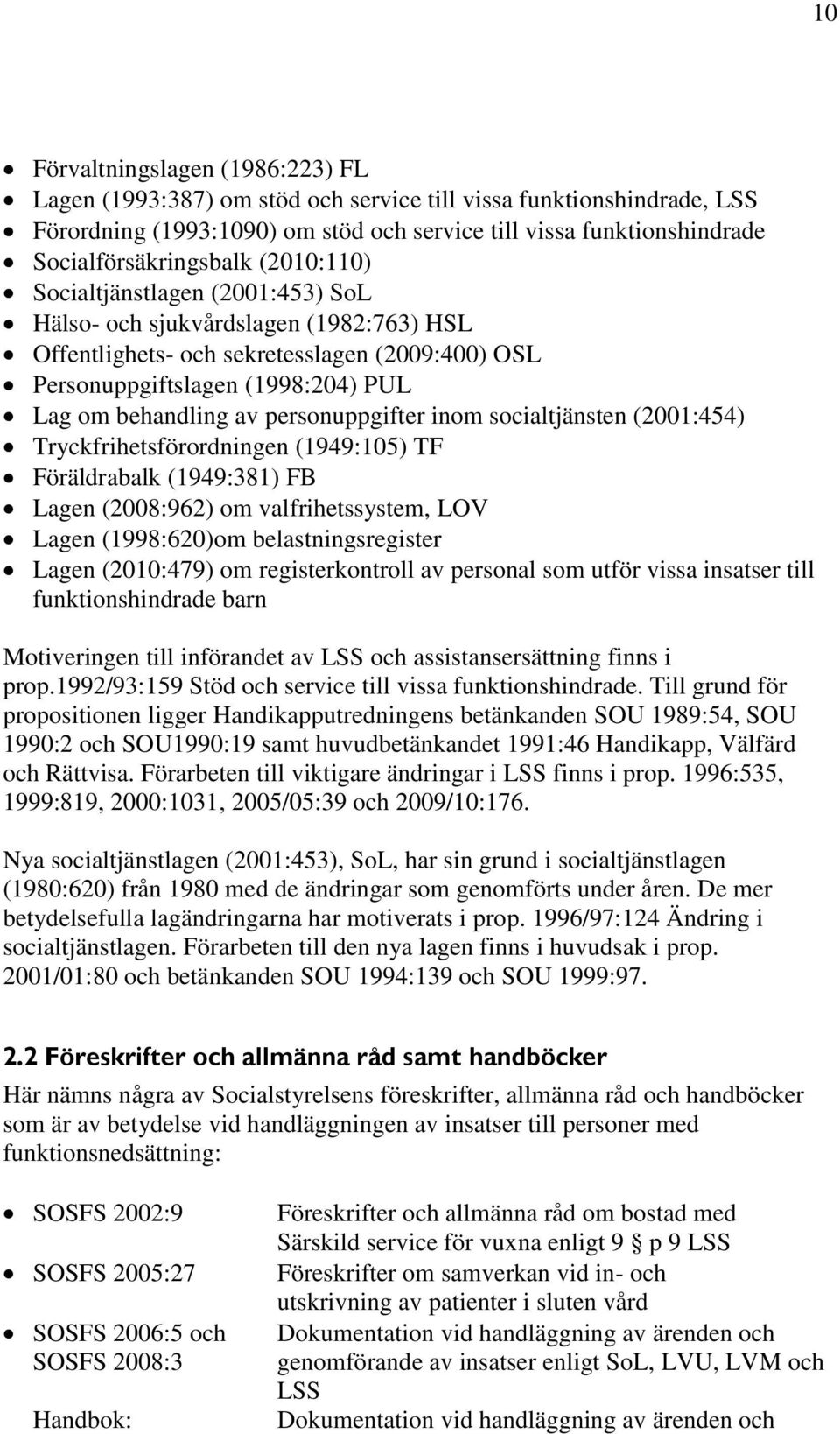 personuppgifter inom socialtjänsten (2001:454) Tryckfrihetsförordningen (1949:105) TF Föräldrabalk (1949:381) FB Lagen (2008:962) om valfrihetssystem, LOV Lagen (1998:620)om belastningsregister Lagen