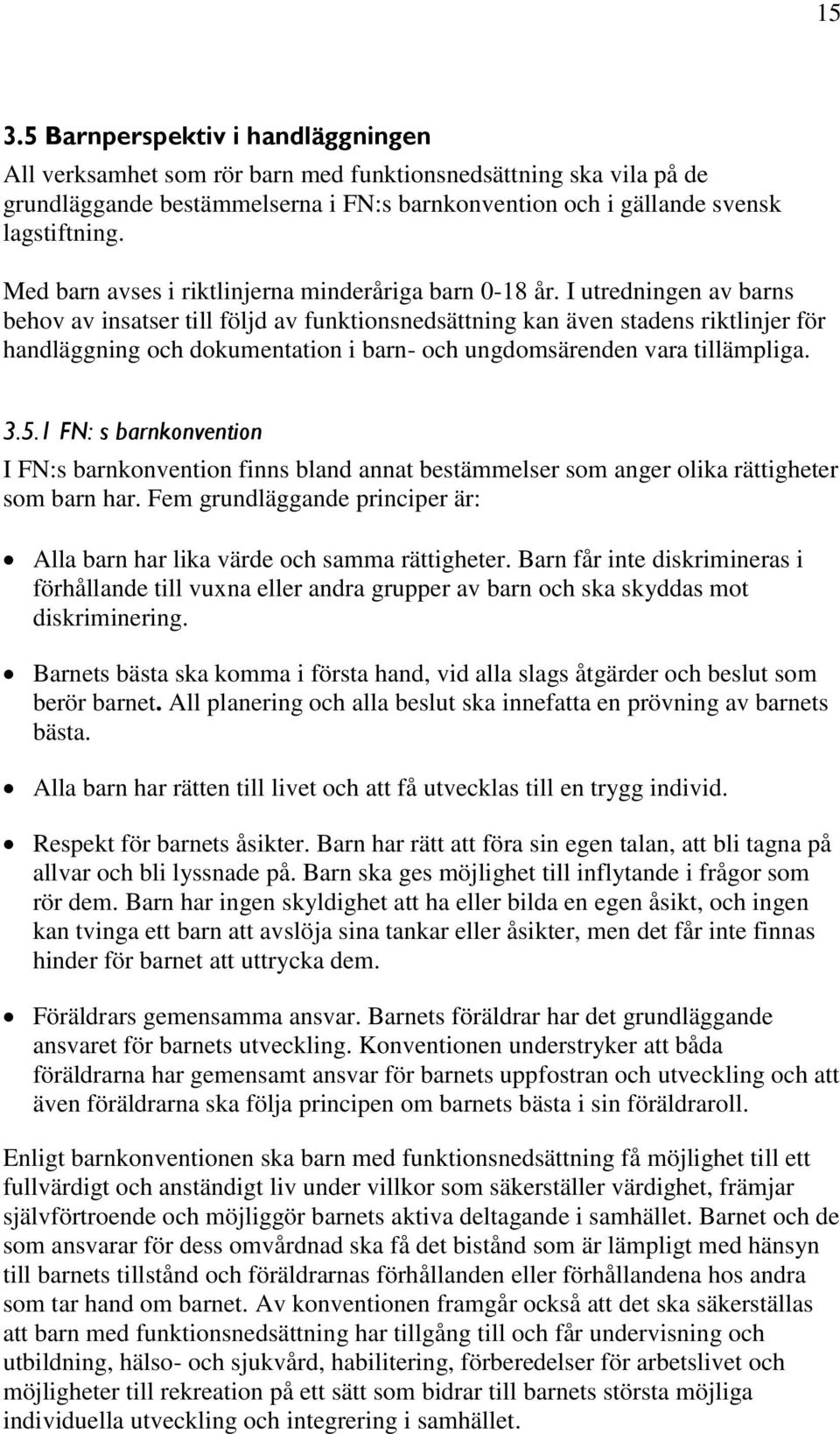 I utredningen av barns behov av insatser till följd av funktionsnedsättning kan även stadens riktlinjer för handläggning och dokumentation i barn- och ungdomsärenden vara tillämpliga. 3.5.