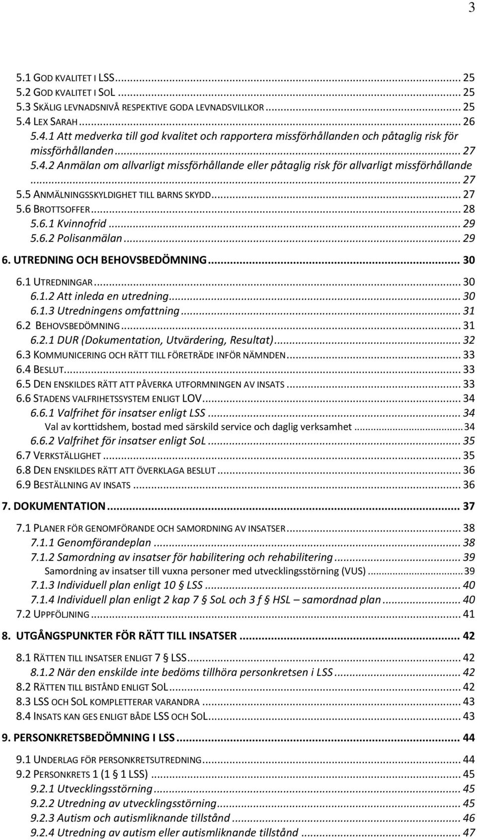 .. 27 5.5 ANMÄLNINGSSKYLDIGHET TILL BARNS SKYDD... 27 5.6 BROTTSOFFER... 28 5.6.1 Kvinnofrid... 29 5.6.2 Polisanmälan... 29 6. UTREDNING OCH BEHOVSBEDÖMNING... 30 6.1 UTREDNINGAR... 30 6.1.2 Att inleda en utredning.