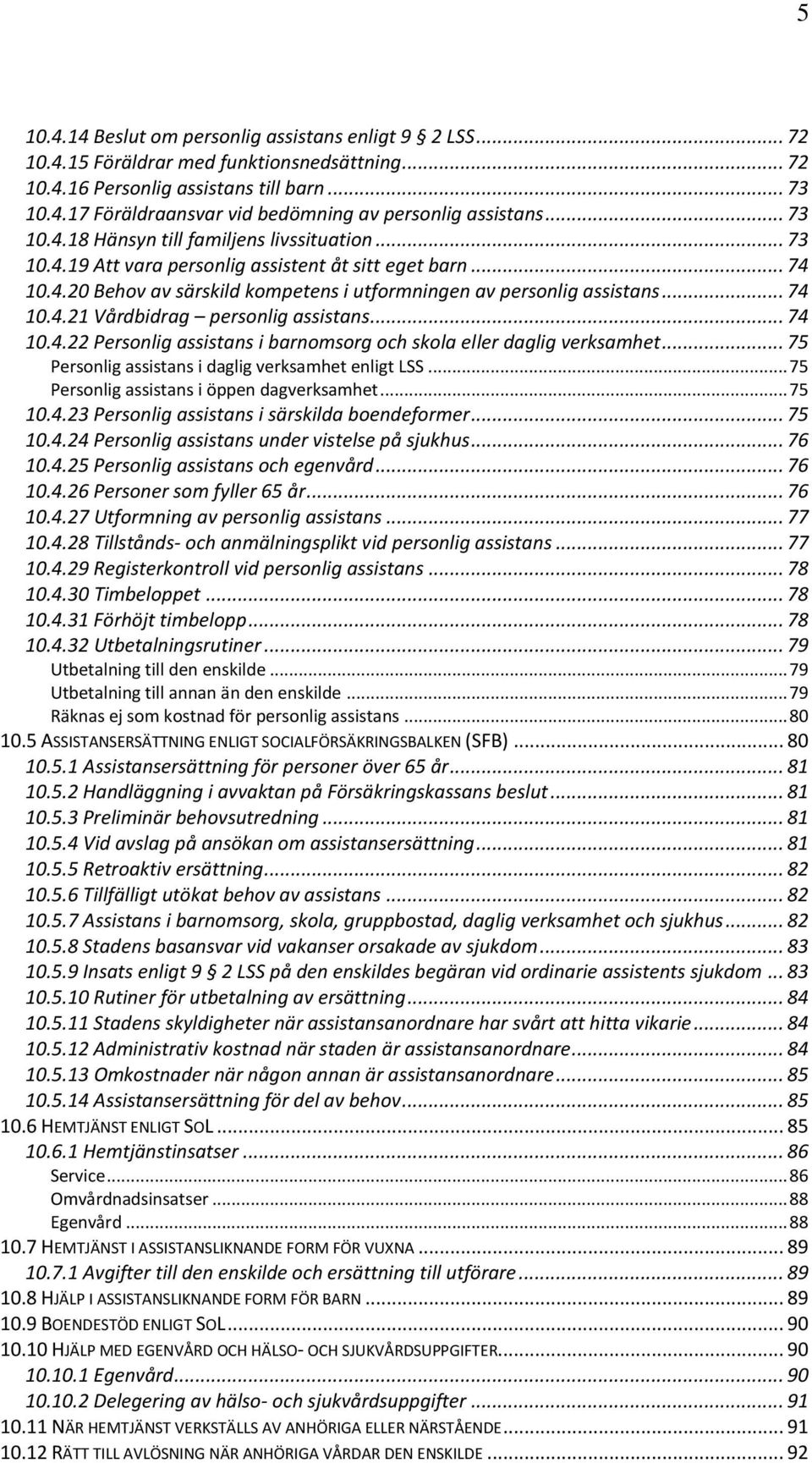 .. 74 10.4.22 Personlig assistans i barnomsorg och skola eller daglig verksamhet... 75 Personlig assistans i daglig verksamhet enligt LSS... 75 Personlig assistans i öppen dagverksamhet... 75 10.4.23 Personlig assistans i särskilda boendeformer.